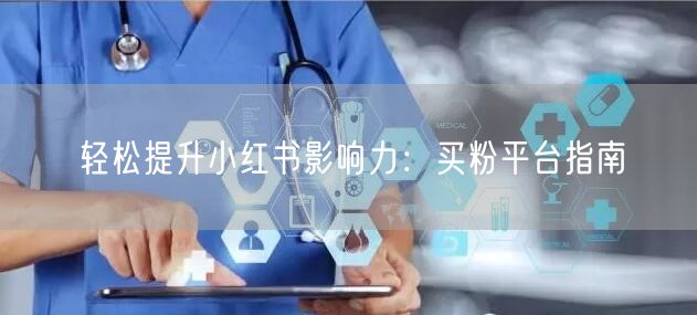轻松提升小红书影响力：买粉平台指南