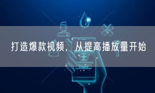 打造爆款视频，从提高播放量开始