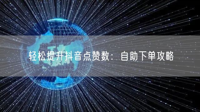轻松提升抖音点赞数：自助下单攻略