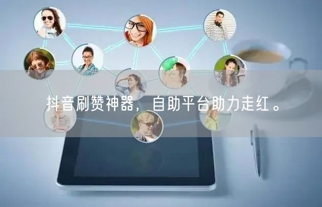 抖音刷赞神器，自助平台助力走红。