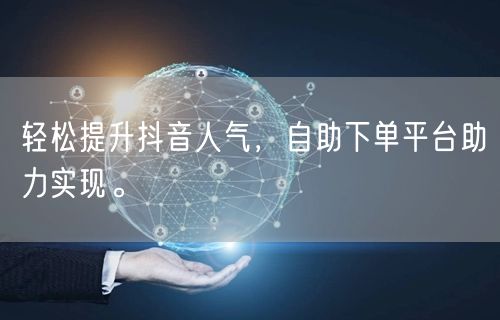 轻松提升抖音人气，自助下单平台助力实现。