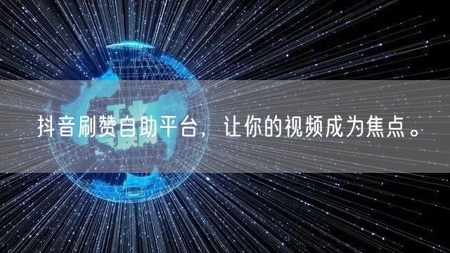 抖音刷赞自助平台，让你的视频成为焦点。