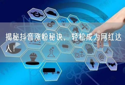 揭秘抖音涨粉秘诀，轻松成为网红达人！