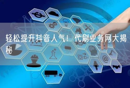 轻松提升抖音人气！代刷业务网大揭秘