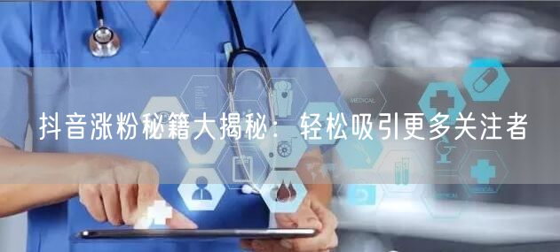 抖音涨粉秘籍大揭秘：轻松吸引更多关注者