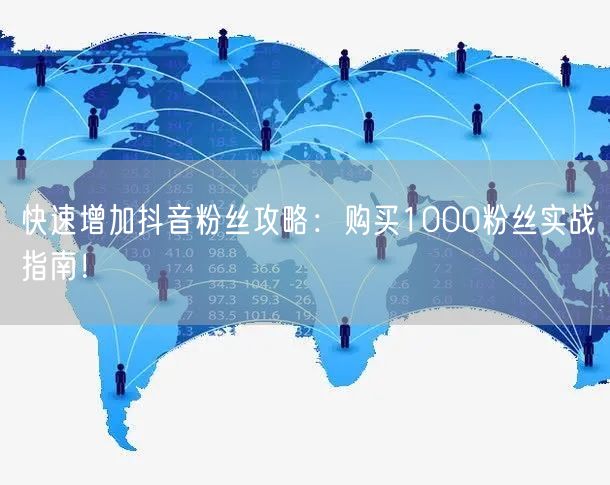 快速增加抖音粉丝攻略：购买1000粉丝实战指南！