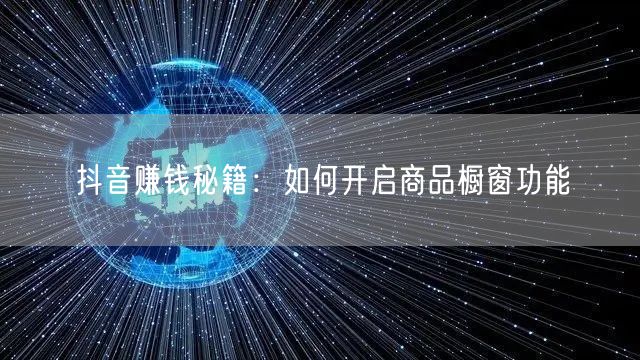 抖音赚钱秘籍：如何开启商品橱窗功能