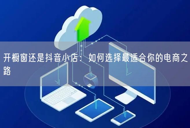 开橱窗还是抖音小店：如何选择最适合你的电商之路