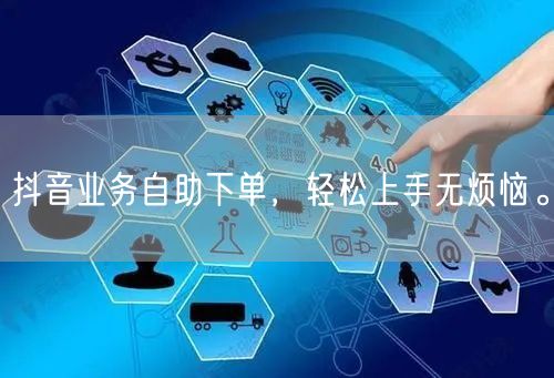 抖音业务自助下单，轻松上手无烦恼。