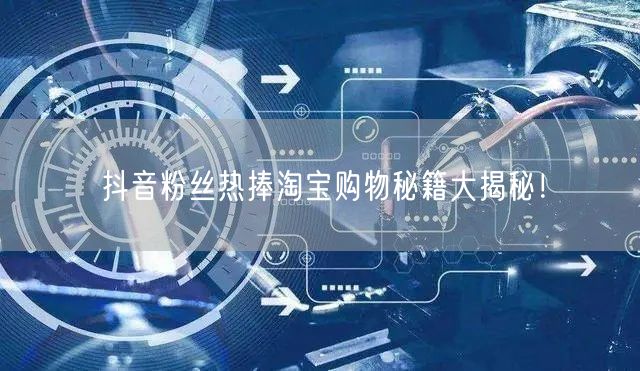 抖音粉丝热捧淘宝购物秘籍大揭秘！