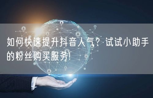 如何快速提升抖音人气？试试小助手的粉丝购买服务!