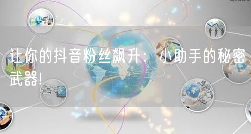 让你的抖音粉丝飙升：小助手的秘密武器!