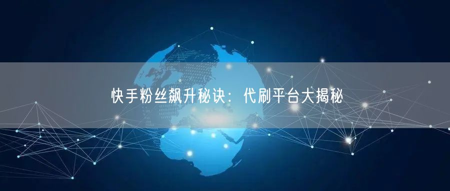 快手粉丝飙升秘诀：代刷平台大揭秘