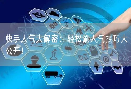快手人气大解密：轻松刷人气技巧大公开！