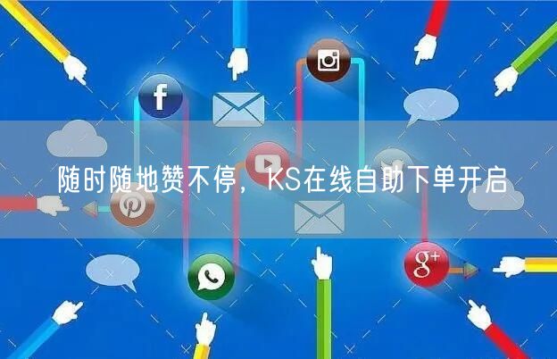 随时随地赞不停，KS在线自助下单开启
