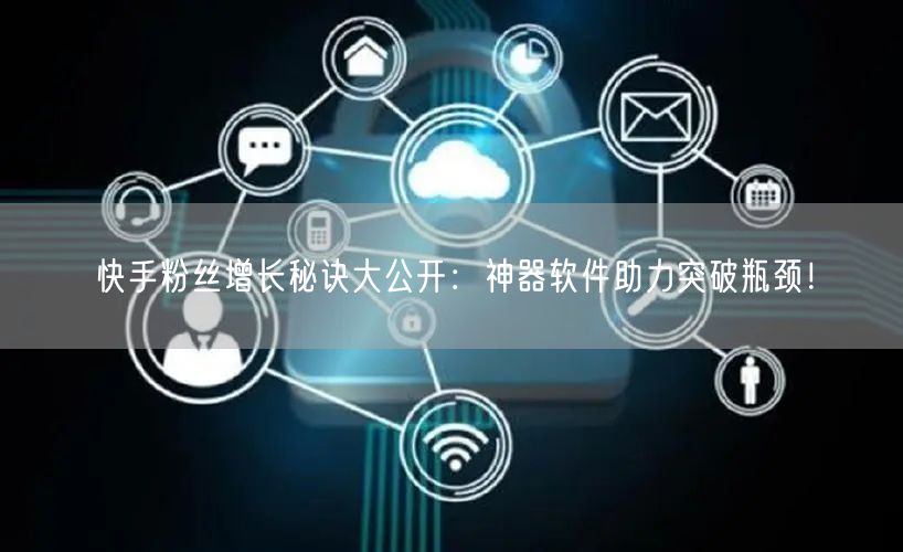 快手粉丝增长秘诀大公开：神器软件助力突破瓶颈！