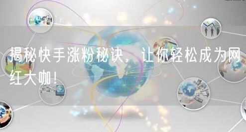 揭秘快手涨粉秘诀，让你轻松成为网红大咖！