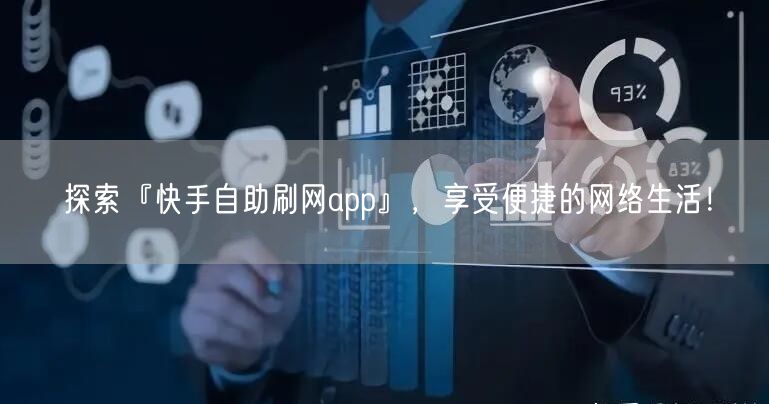 探索『快手自助刷网app』，享受便捷的网络生活！