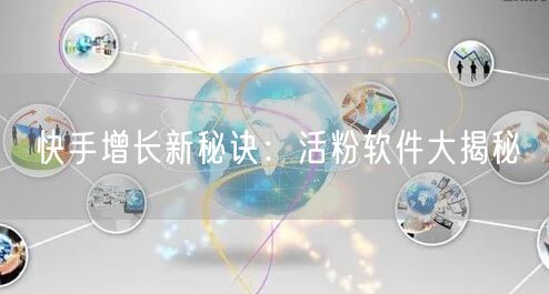 快手增长新秘诀：活粉软件大揭秘