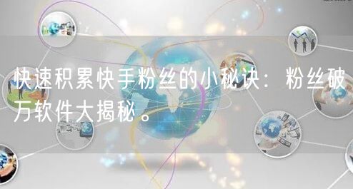 快速积累快手粉丝的小秘诀：粉丝破万软件大揭秘。
