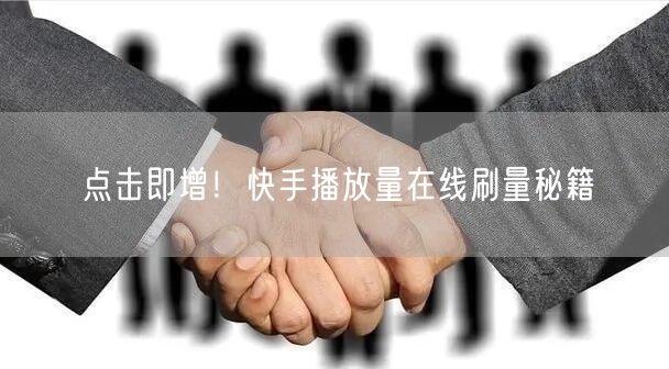 点击即增！快手播放量在线刷量秘籍