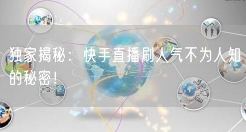 独家揭秘：快手直播刷人气不为人知的秘密！