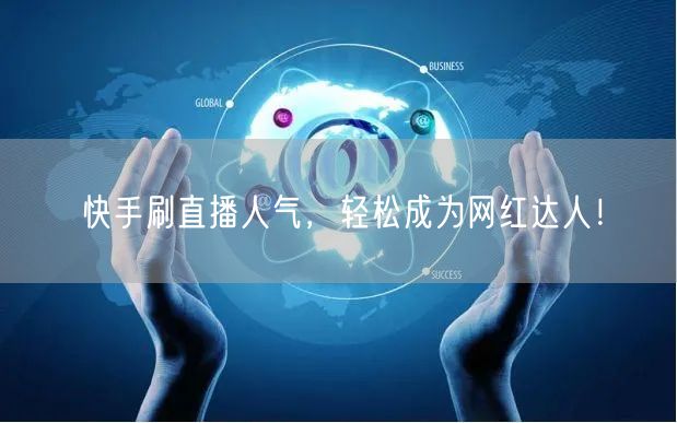 快手刷直播人气，轻松成为网红达人！