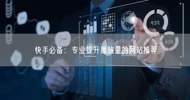 快手必备：专业提升播放量的网站推荐