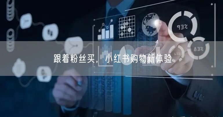 跟着粉丝买，小红书购物新体验