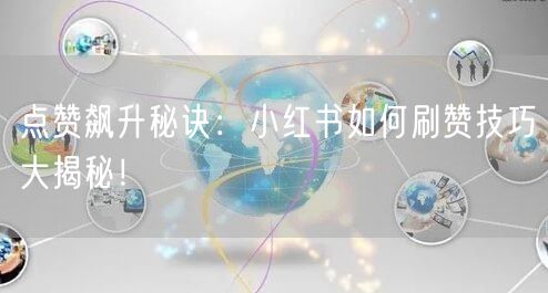 点赞飙升秘诀：小红书如何刷赞技巧大揭秘！