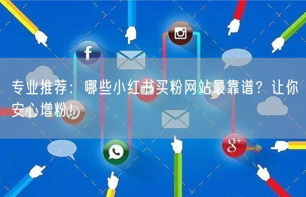 专业推荐：哪些小红书买粉网站最靠谱？让你安心增粉！