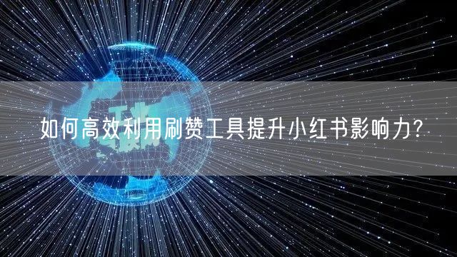 如何高效利用刷赞工具提升小红书影响力？