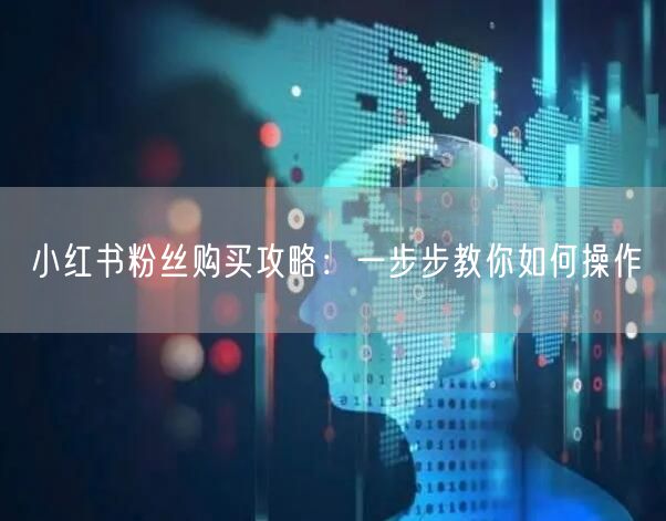 小红书粉丝购买攻略：一步步教你如何操作