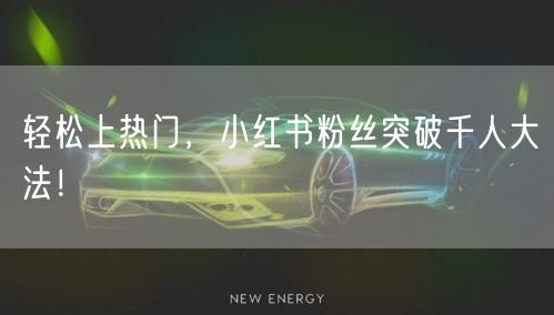 轻松上热门，小红书粉丝突破千人大法！