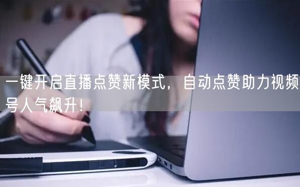 一键开启直播点赞新模式，自动点赞助力视频号人气飙升！