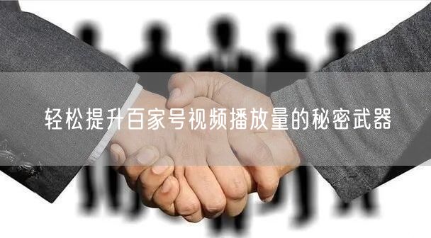 轻松提升百家号视频播放量的秘密武器