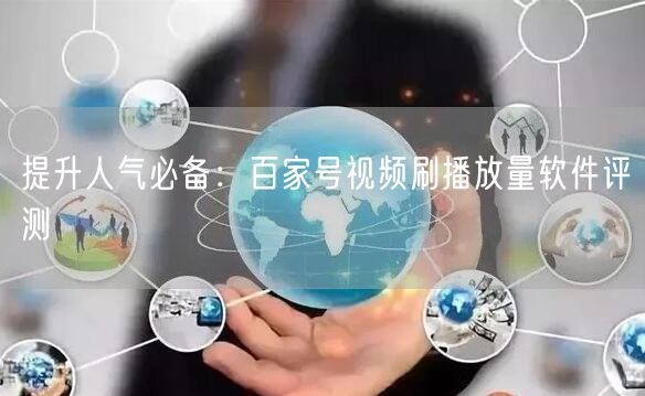 提升人气必备：百家号视频刷播放量软件评测