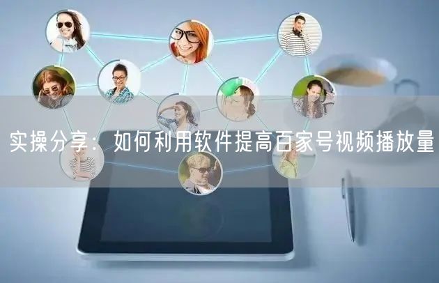 实操分享：如何利用软件提高百家号视频播放量