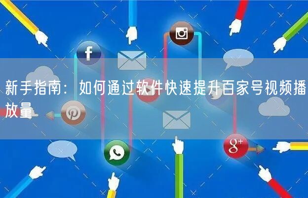 新手指南：如何通过软件快速提升百家号视频播放量