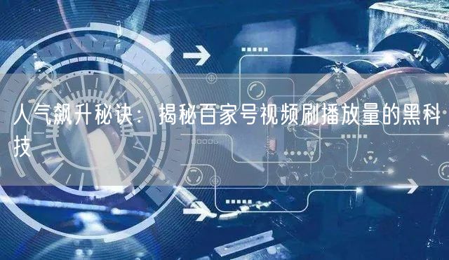 人气飙升秘诀：揭秘百家号视频刷播放量的黑科技
