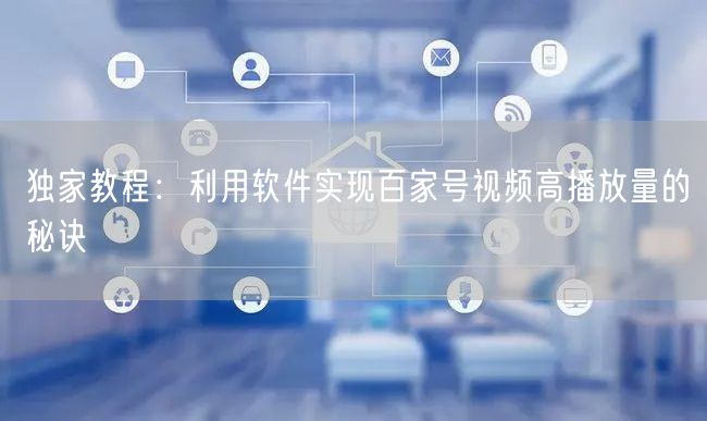 独家教程：利用软件实现百家号视频高播放量的秘诀