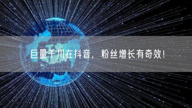 巨量千川在抖音，粉丝增长有奇效！