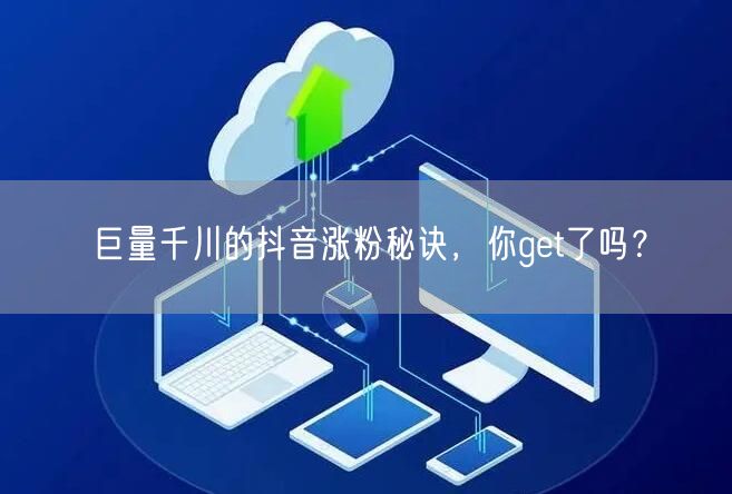 巨量千川的抖音涨粉秘诀，你get了吗？