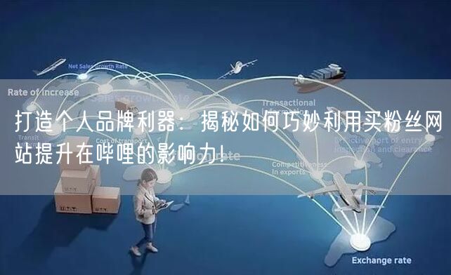 打造个人品牌利器：揭秘如何巧妙利用买粉丝网站提升在哔哩的影响力！