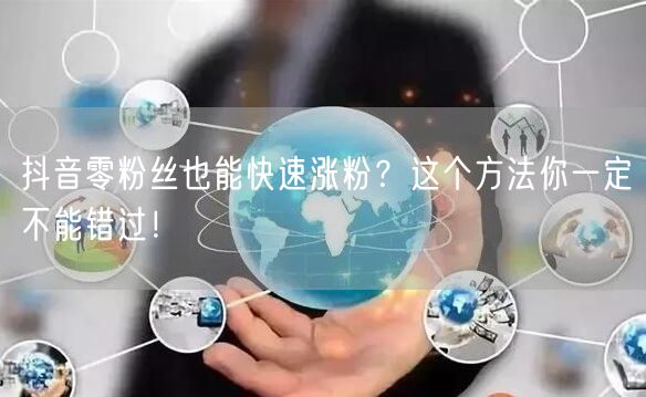 抖音零粉丝也能快速涨粉？这个方法你一定不能错过！