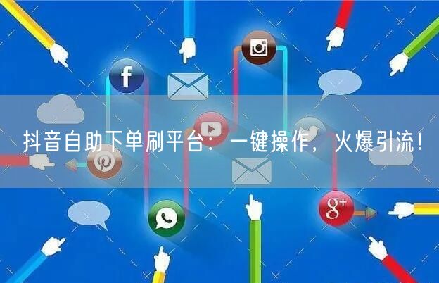 抖音自助下单刷平台：一键操作，火爆引流！