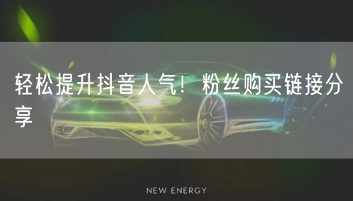 轻松提升抖音人气！粉丝购买链接分享