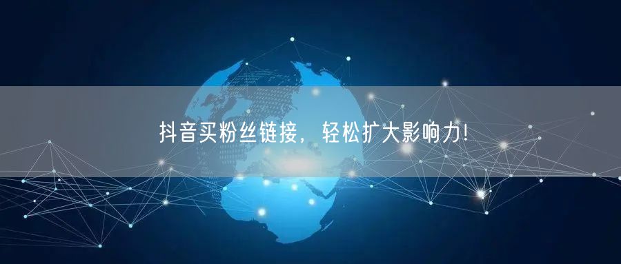 抖音买粉丝链接，轻松扩大影响力！