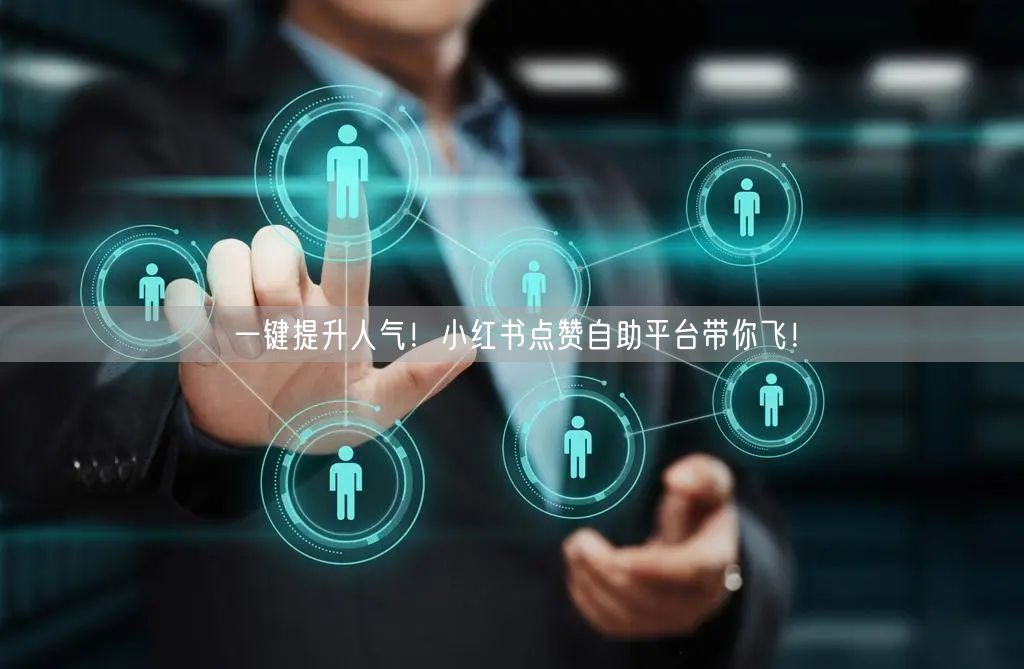 一键提升人气！小红书点赞自助平台带你飞！