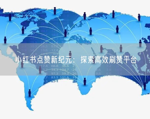 小红书点赞新纪元：探索高效刷赞平台